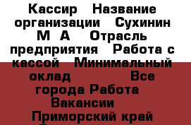 Кассир › Название организации ­ Сухинин М .А. › Отрасль предприятия ­ Работа с кассой › Минимальный оклад ­ 25 000 - Все города Работа » Вакансии   . Приморский край,Владивосток г.